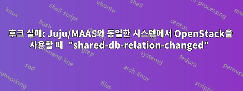 후크 실패: Juju/MAAS와 동일한 시스템에서 OpenStack을 사용할 때 "shared-db-relation-changed"