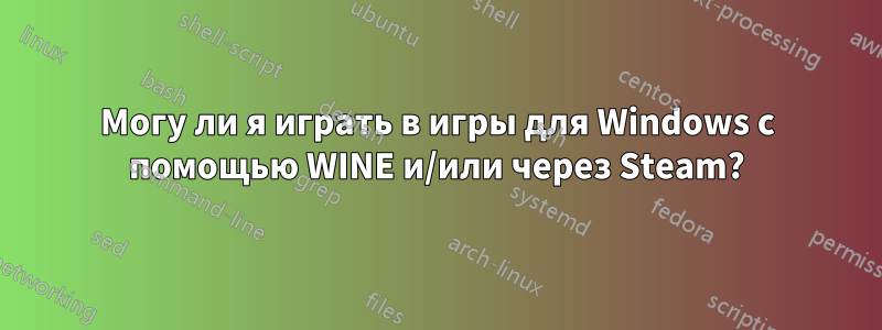 Могу ли я играть в игры для Windows с помощью WINE и/или через Steam?