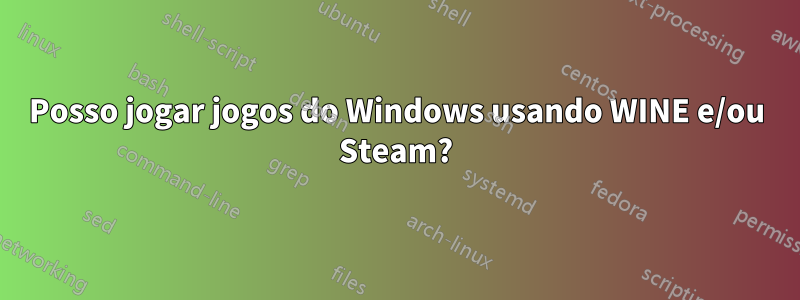 Posso jogar jogos do Windows usando WINE e/ou Steam?