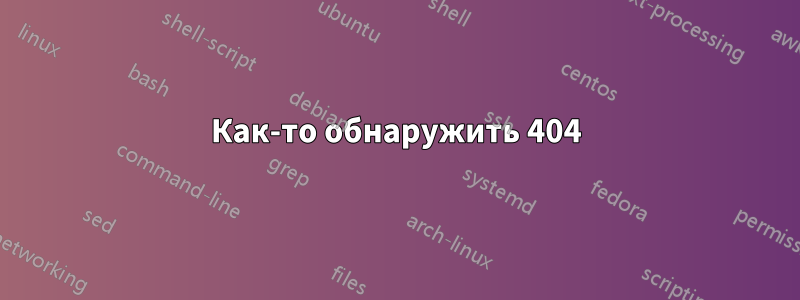 Как-то обнаружить 404