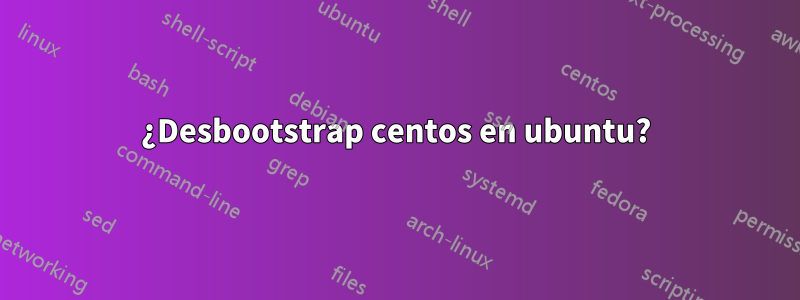 ¿Desbootstrap centos en ubuntu?