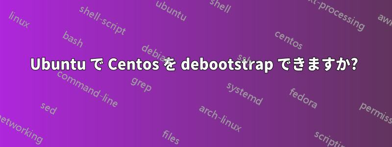 Ubuntu で Centos を debootstrap できますか?