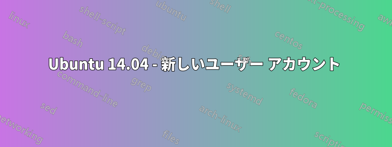 Ubuntu 14.04 - 新しいユーザー アカウント