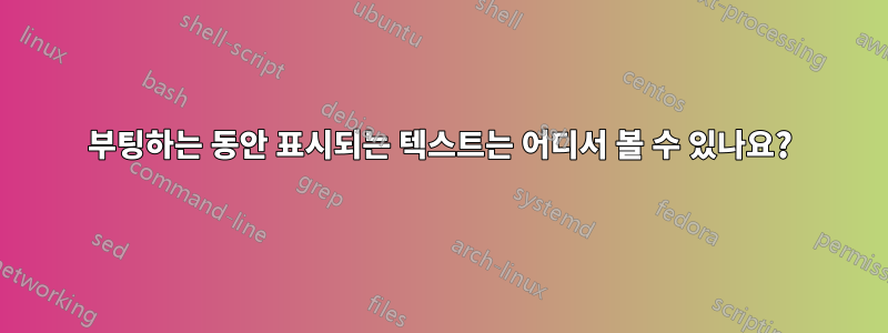 부팅하는 동안 표시되는 텍스트는 어디서 볼 수 있나요?