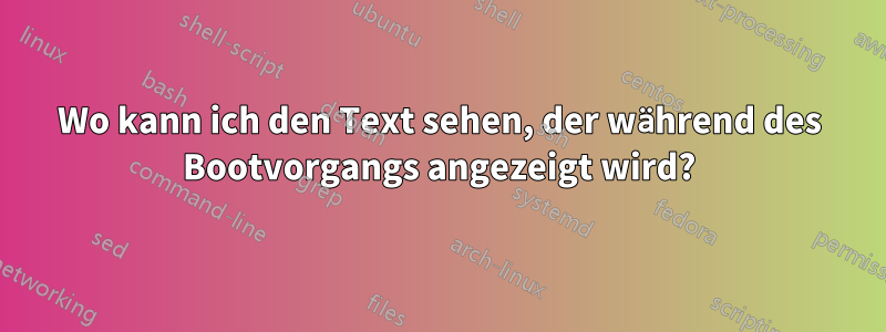 Wo kann ich den Text sehen, der während des Bootvorgangs angezeigt wird?