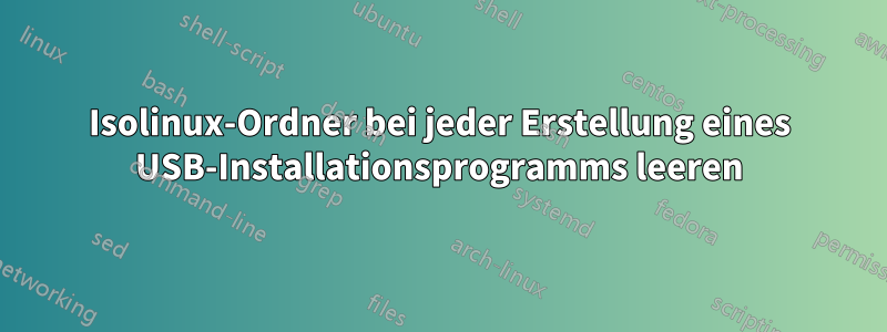 Isolinux-Ordner bei jeder Erstellung eines USB-Installationsprogramms leeren