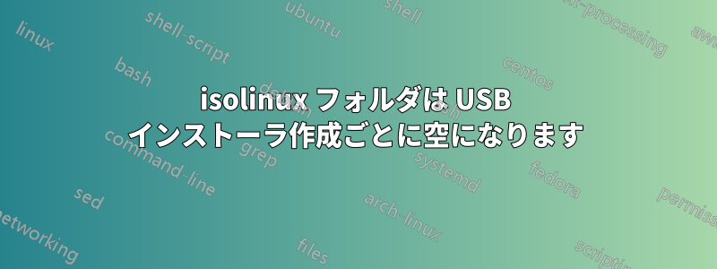 isolinux フォルダは USB インストーラ作成ごとに空になります