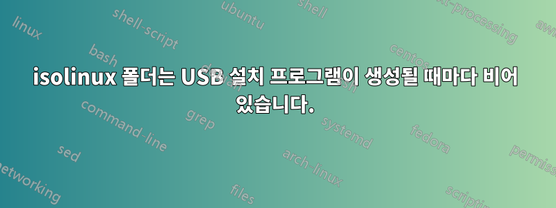 isolinux 폴더는 USB 설치 프로그램이 생성될 때마다 비어 있습니다.