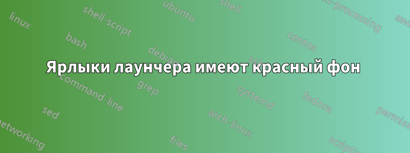 Ярлыки лаунчера имеют красный фон