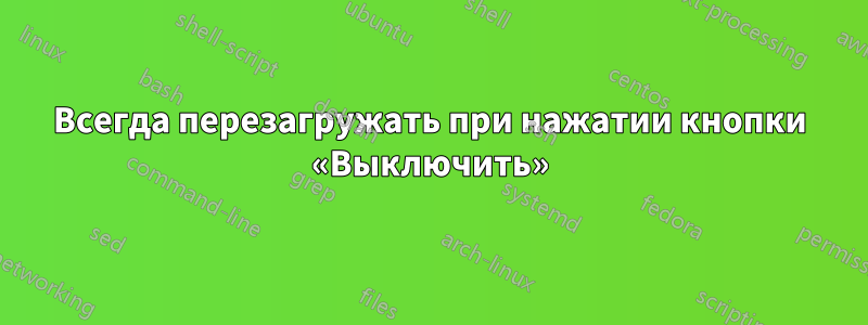 Всегда перезагружать при нажатии кнопки «Выключить»