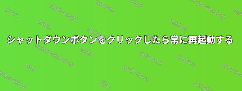 シャットダウンボタンをクリックしたら常に再起動する