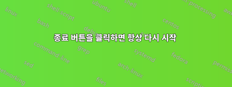 종료 버튼을 클릭하면 항상 다시 시작