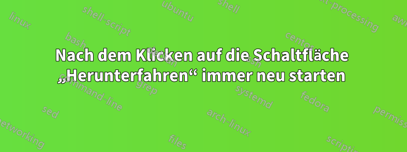Nach dem Klicken auf die Schaltfläche „Herunterfahren“ immer neu starten
