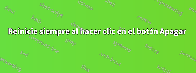 Reinicie siempre al hacer clic en el botón Apagar