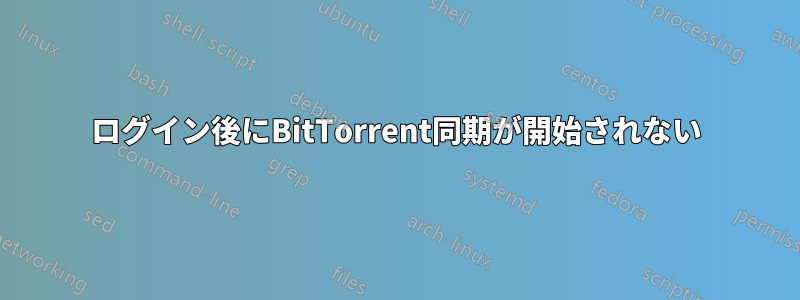 ログイン後にBitTorrent同期が開始されない