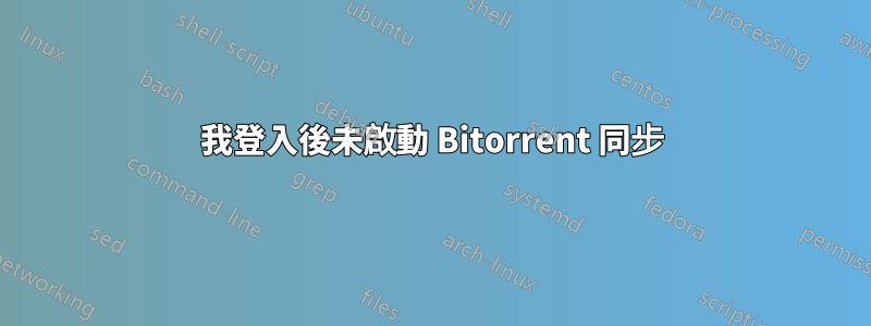 我登入後未啟動 Bitorrent 同步