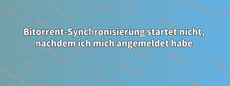 Bitorrent-Synchronisierung startet nicht, nachdem ich mich angemeldet habe