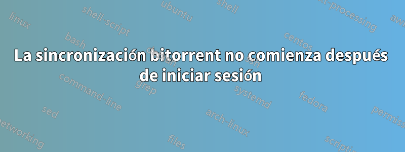 La sincronización bitorrent no comienza después de iniciar sesión