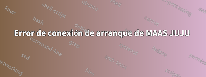 Error de conexión de arranque de MAAS JUJU