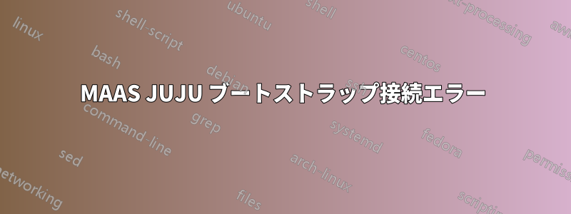 MAAS JUJU ブートストラップ接続エラー