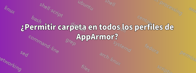 ¿Permitir carpeta en todos los perfiles de AppArmor?