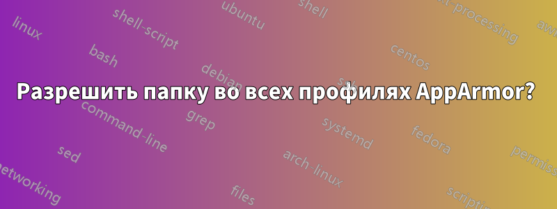 Разрешить папку во всех профилях AppArmor?