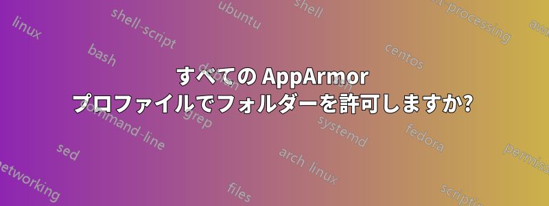 すべての AppArmor プロファイルでフォルダーを許可しますか?