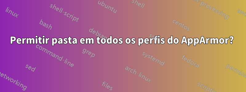 Permitir pasta em todos os perfis do AppArmor?