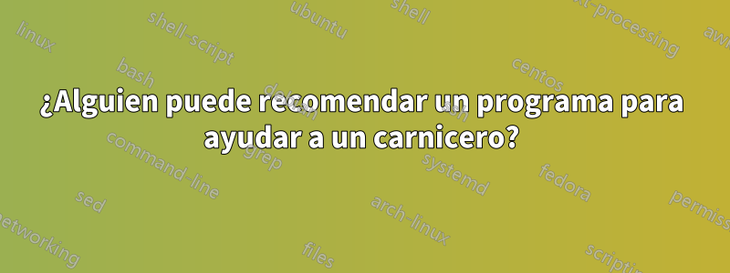 ¿Alguien puede recomendar un programa para ayudar a un carnicero?