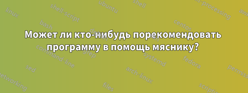 Может ли кто-нибудь порекомендовать программу в помощь мяснику?