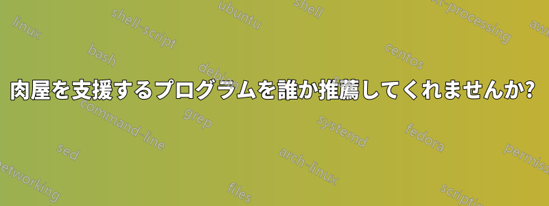 肉屋を支援するプログラムを誰か推薦してくれませんか?