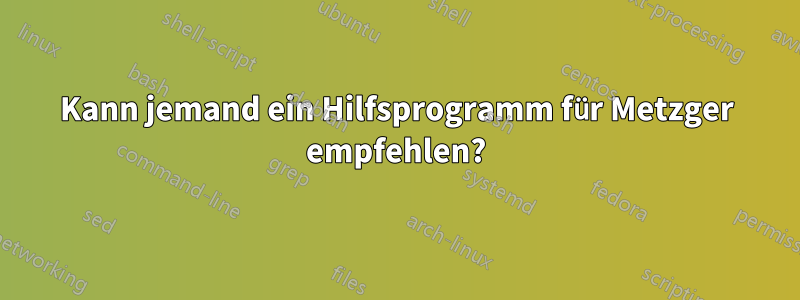 Kann jemand ein Hilfsprogramm für Metzger empfehlen?