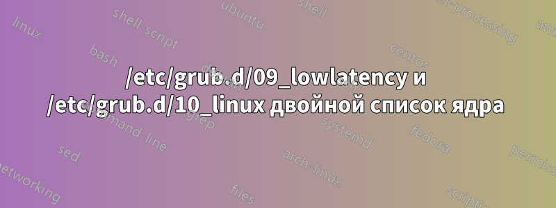 /etc/grub.d/09_lowlatency и /etc/grub.d/10_linux двойной список ядра