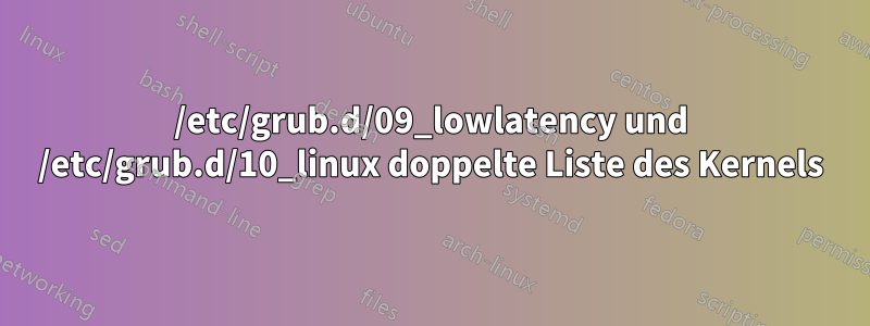 /etc/grub.d/09_lowlatency und /etc/grub.d/10_linux doppelte Liste des Kernels