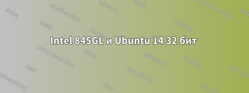 Intel 845GL и Ubuntu 14 32 бит