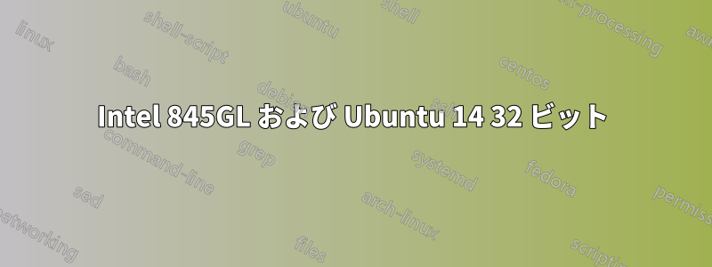 Intel 845GL および Ubuntu 14 32 ビット