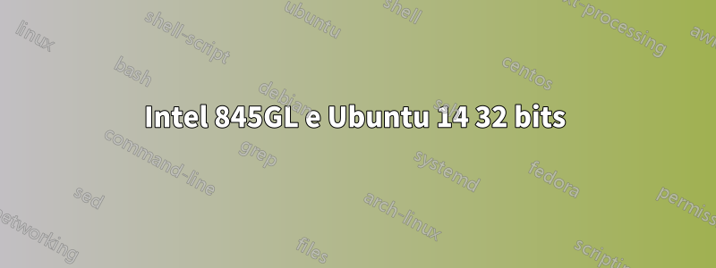 Intel 845GL e Ubuntu 14 32 bits