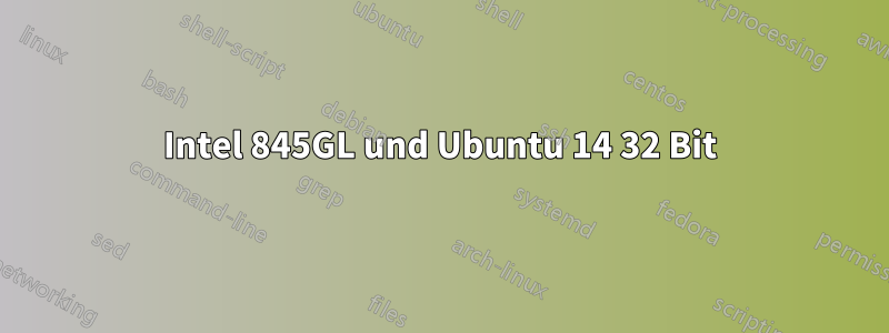 Intel 845GL und Ubuntu 14 32 Bit