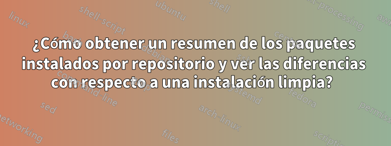 ¿Cómo obtener un resumen de los paquetes instalados por repositorio y ver las diferencias con respecto a una instalación limpia? 