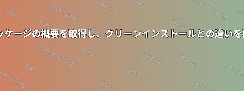 リポジトリごとにインストールされたパッケージの概要を取得し、クリーンインストールとの違いを確認するにはどうすればよいでしょうか? 
