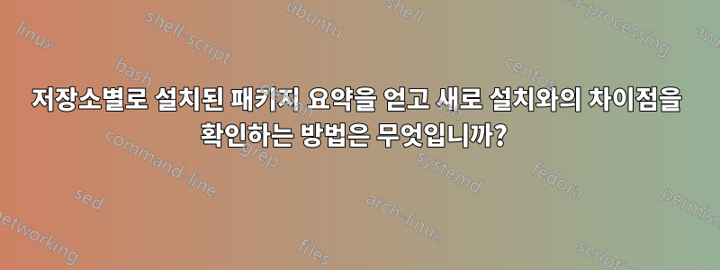 저장소별로 설치된 패키지 요약을 얻고 새로 설치와의 차이점을 확인하는 방법은 무엇입니까? 