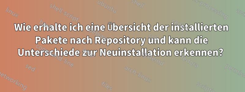 Wie erhalte ich eine Übersicht der installierten Pakete nach Repository und kann die Unterschiede zur Neuinstallation erkennen? 