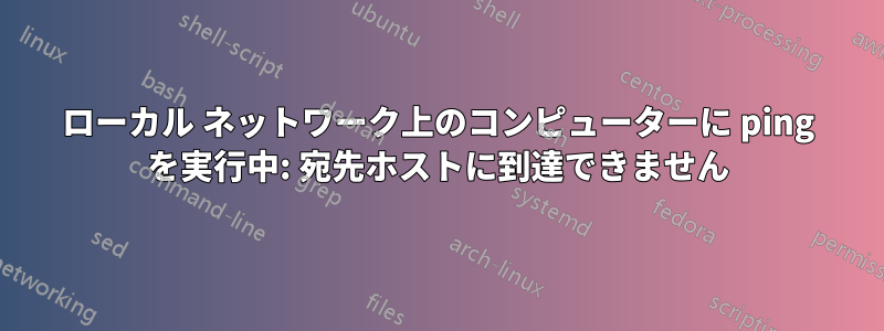 ローカル ネットワーク上のコンピューターに ping を実行中: 宛先ホストに到達できません