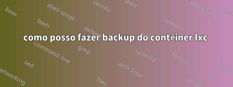 como posso fazer backup do contêiner lxc