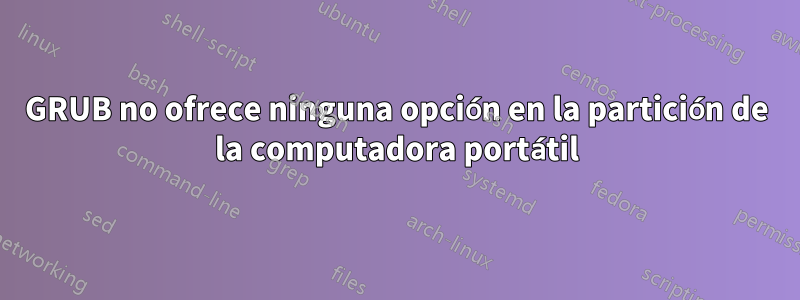 GRUB no ofrece ninguna opción en la partición de la computadora portátil