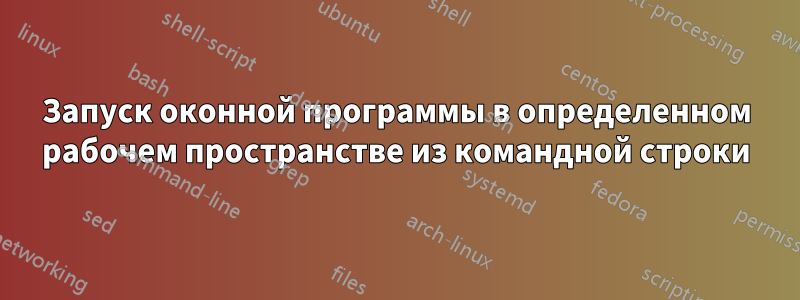 Запуск оконной программы в определенном рабочем пространстве из командной строки