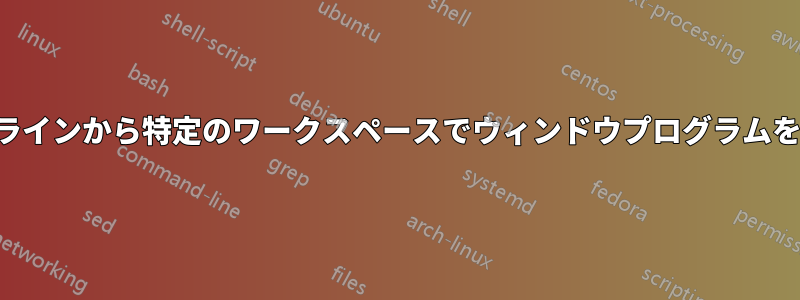 コマンドラインから特定のワークスペースでウィンドウプログラムを起動する