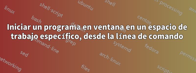 Iniciar un programa en ventana en un espacio de trabajo específico, desde la línea de comando