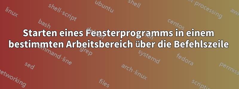 Starten eines Fensterprogramms in einem bestimmten Arbeitsbereich über die Befehlszeile
