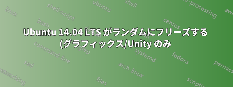 Ubuntu 14.04 LTS がランダムにフリーズする (グラフィックス/Unity のみ)